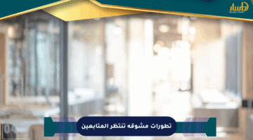 تطورات مشوقة تنتظر المتابعين